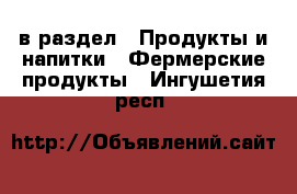  в раздел : Продукты и напитки » Фермерские продукты . Ингушетия респ.